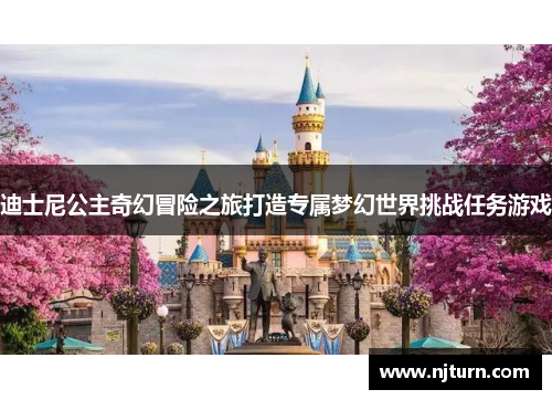 迪士尼公主奇幻冒险之旅打造专属梦幻世界挑战任务游戏 迪士尼公主奇幻冒险之旅打造专属梦幻世界挑战任务游戏