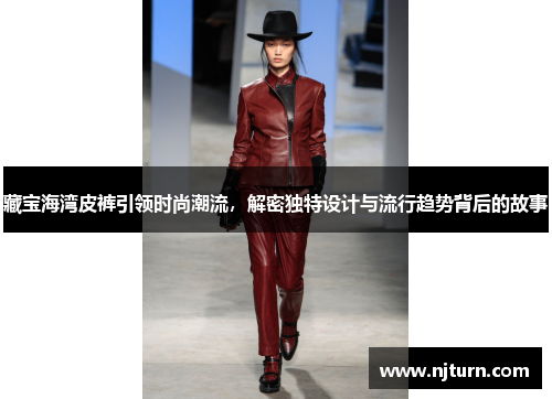 藏宝海湾皮裤引领时尚潮流,解密独特设计与流行趋势背后的故事 藏宝海湾皮裤引领时尚潮流,解密独特设计与流行趋势背后的故事
